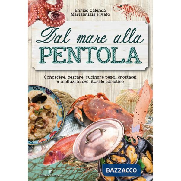 Dal mare alla pentola. Conoscere, pescare, cucinare pesci, crostacei e molluschi del litorale adriatico