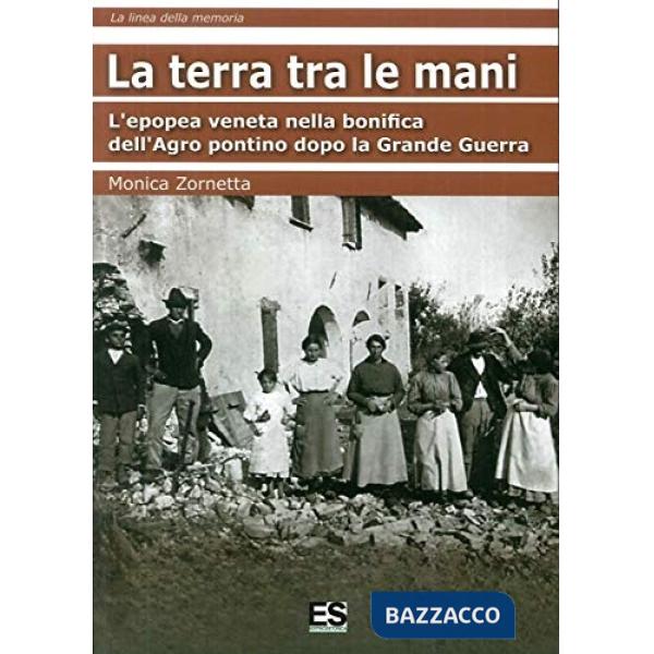La terra tra le mani. L'epopea veneta nella bonifica dell'Agro Pontino dopo la grande guerra