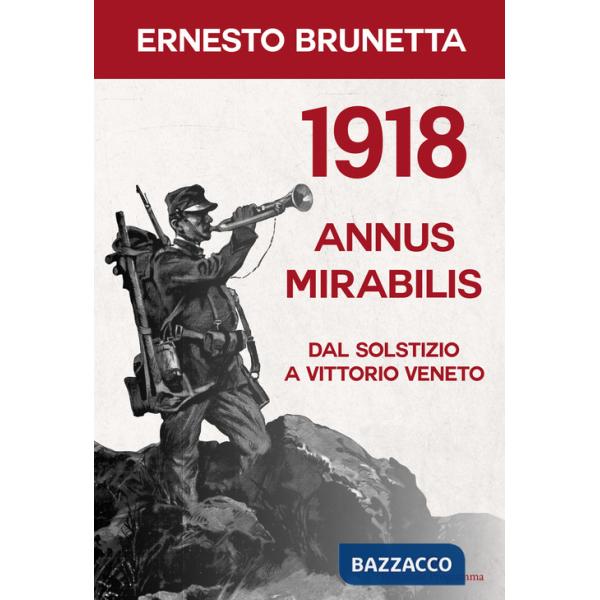1918 annus mirabilis. Dal Solstizio a Vittorio Veneto