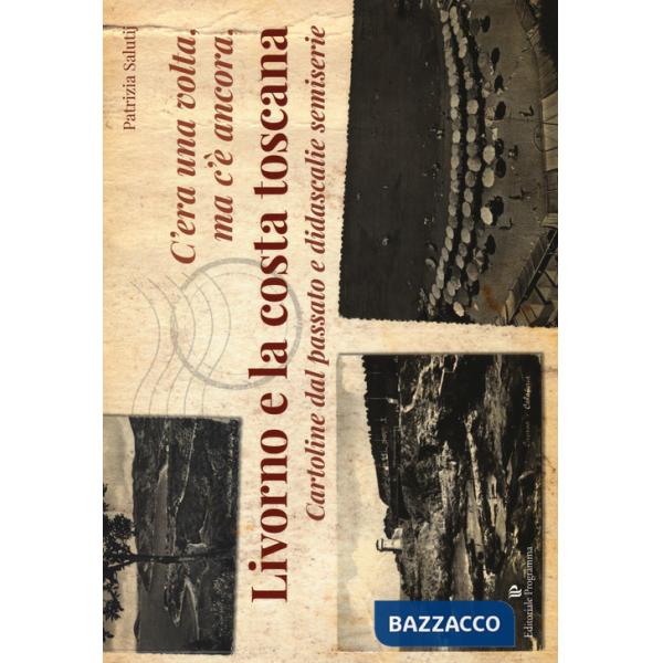 C'era una volta, ma c'è ancora, Livorno e la costa toscana. Cartoline dal passato e didascalie semiserie. Ediz. illustrata