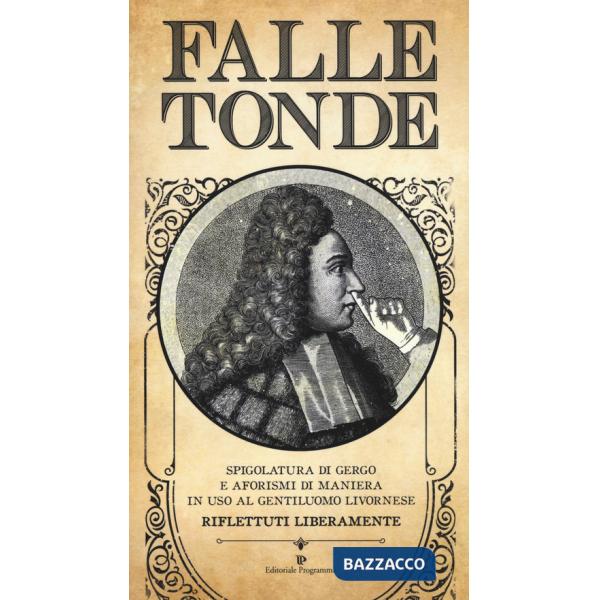 Falle tonde. Spigolatura di gergo e aforismi di maniera in uso al gentiluomo livornese. Riflettuti liberamente