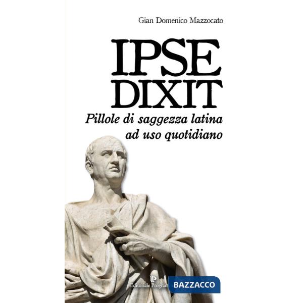 Ipse dixit. Pillole di saggezza latina ad uso quotidiano