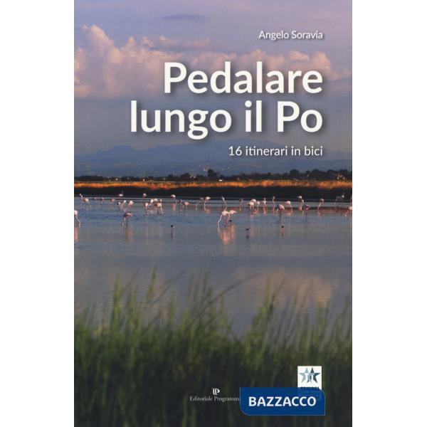 Pedalare lungo il Po. 16 itinerari in bici