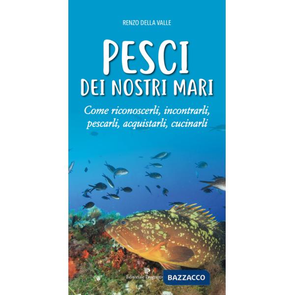 Pesci dei nostri mari. Come riconoscerli, incontrarli, pescarli, acquistarli, cucinarli