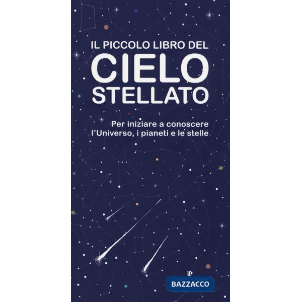 Piccolo libro del cielo stellato. Per iniziare a conoscere l'Universo, i pianeti e le stelle (Il)