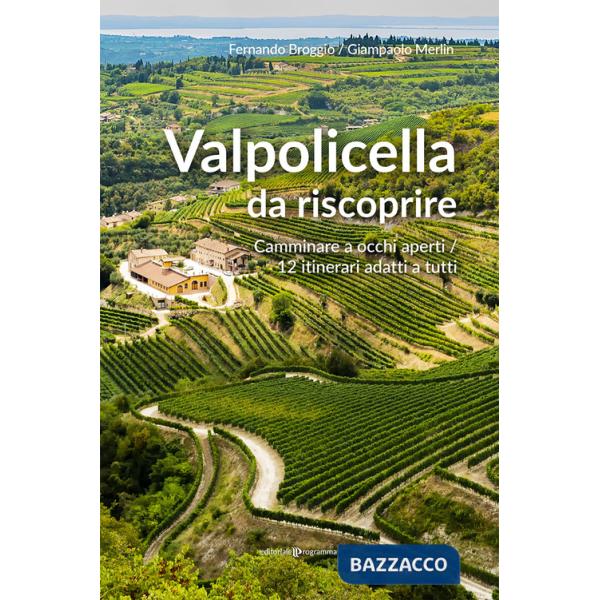 Valpolicella da riscoprire. Camminare a occhi aperti. 12 itinerari adatti a tutti
