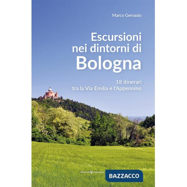 Escursioni nei dintorni di Bologna. 18 itinerari tra la Via Emilia e l'Appenino