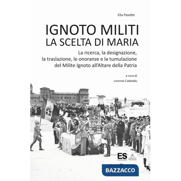 Ignoto militi. La scelta di Maria. La ricerca, la designazione, la traslazione, le onoranze e la tumulazione del Milite Ignoto a