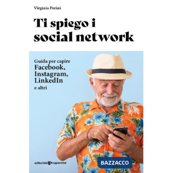 Ti spiego i social network. Guida per capire Facebook, Instagram, LinkedIn e altri