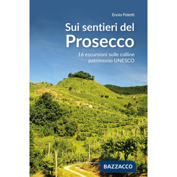 Sui sentieri del prosecco. 16 escursioni sulle colline patrimonio UNESCO
