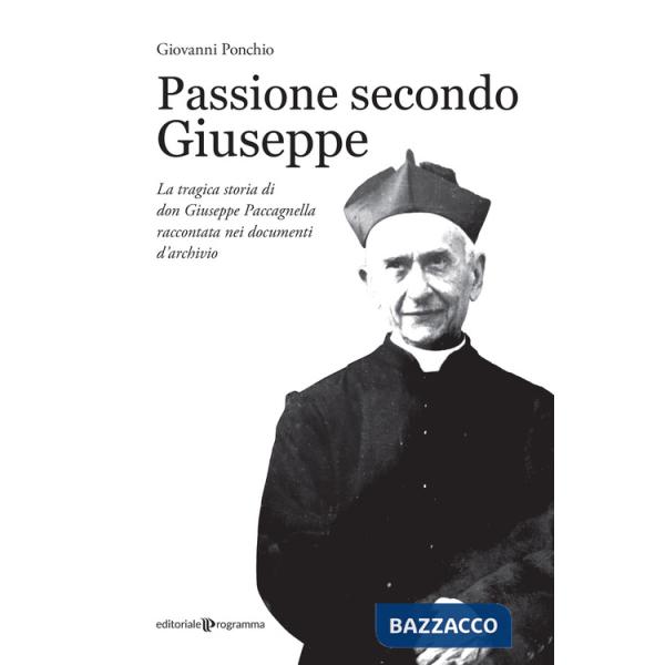 Passione secondo Giuseppe. La tragica storia di don Giuseppe Paccagnella raccontata nei documenti d'archivio