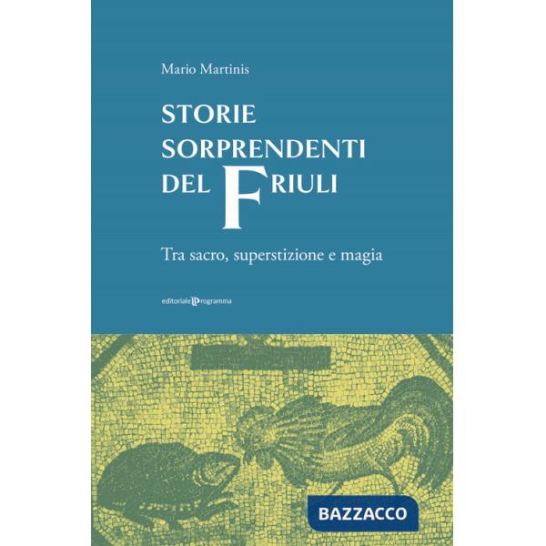 Storie sorprendenti del Friuli. Tra sacro, superstizione e magia