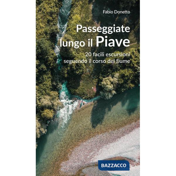 Passeggiate lungo il Piave. 20 facili escursioni seguendo il corso del fiume