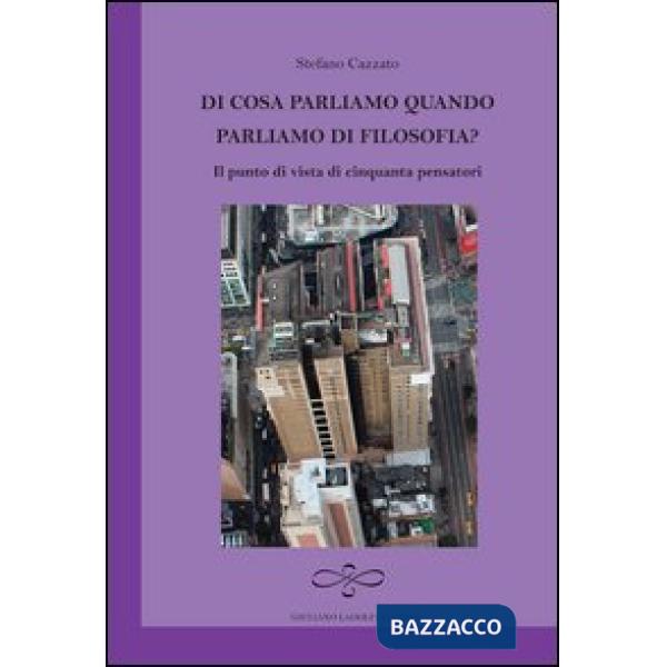 Di cosa parliamo quando parliamo di filosofia? Il punto di vista di cinquanta pensatori