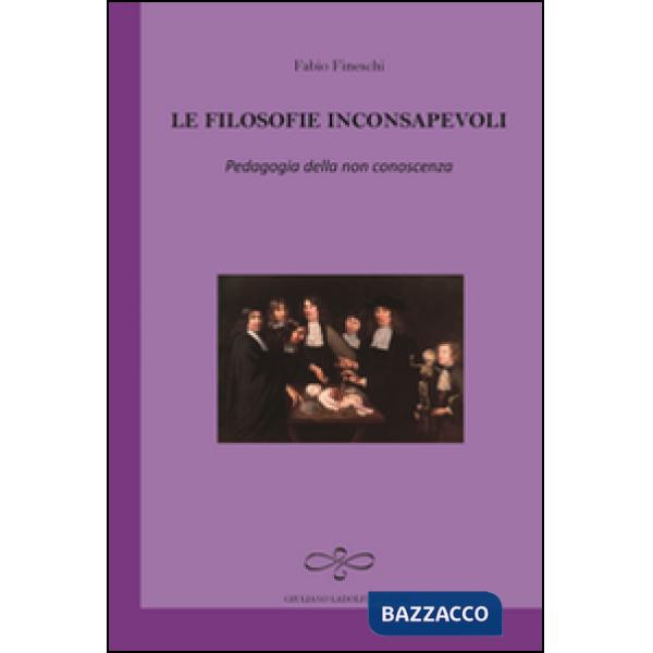 Filosofie inconsapevoli. Pedagogia della non conoscenza (Le)