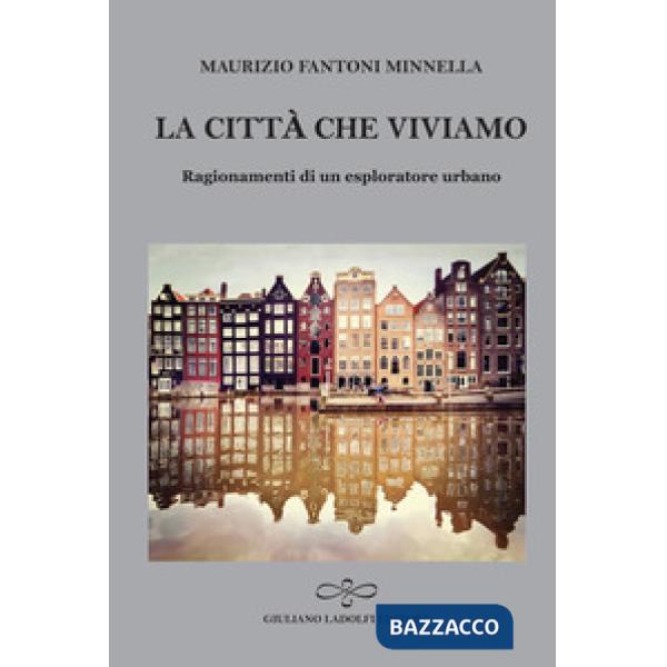 Città che viviamo. Ragionamenti di un esploratore urbano (La)
