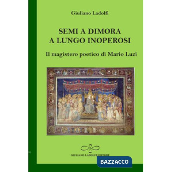 Semi a dimora a lungo inoperosi. Il magistero poetico di Mario Luzi