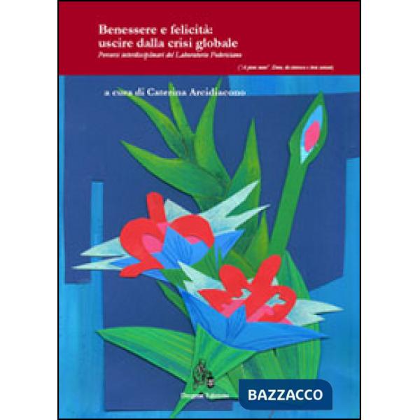 Benessere e felicità. Uscire dalla crisi globale. Percorsi interdisciplinari del