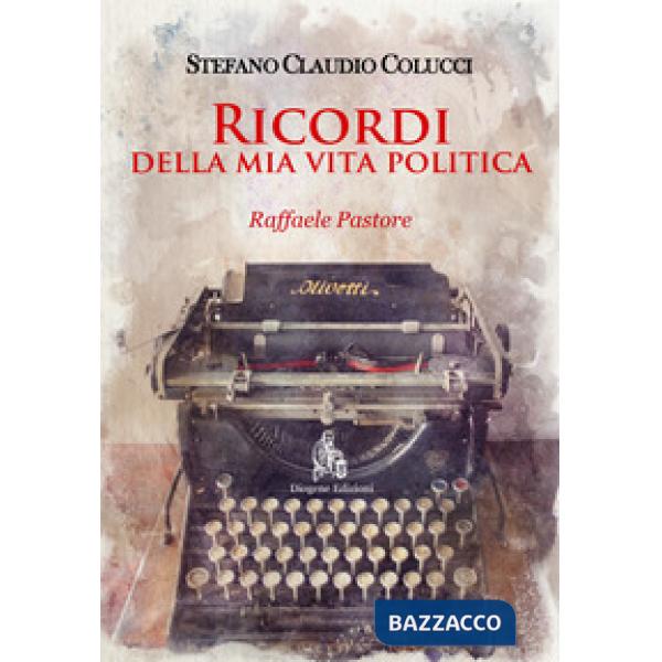 Ricordi della mia vita politica. Raffaele Pastore. Nuova ediz.