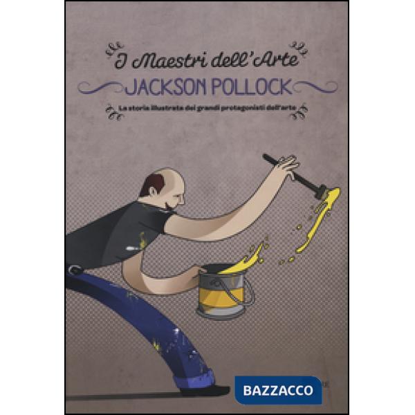 Jackson Pollock. La storia illustrata dei grandi protagonisti dell'arte. Ediz. illustrata