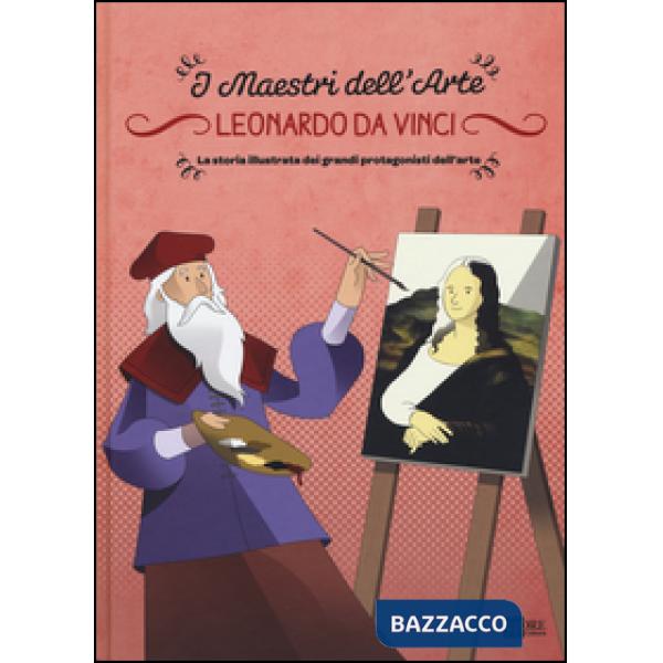 Leonardo da Vinci. La storia illustrata dei grandi protagonisti dell'arte. Ediz. illustrata
