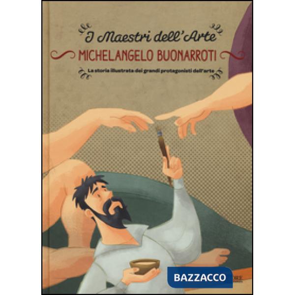 Michelangelo Buonarroti. La storia illustrata dei grandi protagonisti dell'arte. Ediz. illustrata