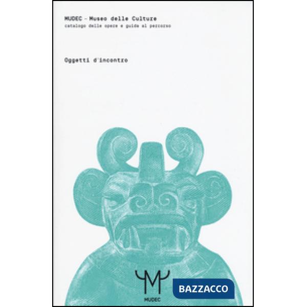 Mudec. Museo delle culture. Oggetti d'incontro. Catalogo delle opere e guida al percorso. Ediz. illustrata