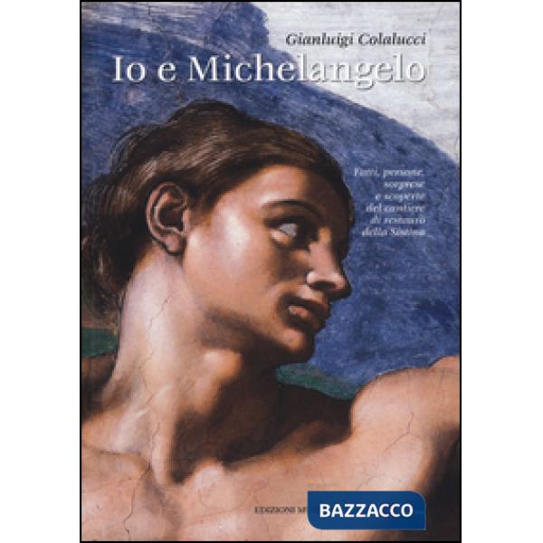Io e Michelangelo. Fatti, persone, sorprese e scoperte del cantiere di restauro della Sistina