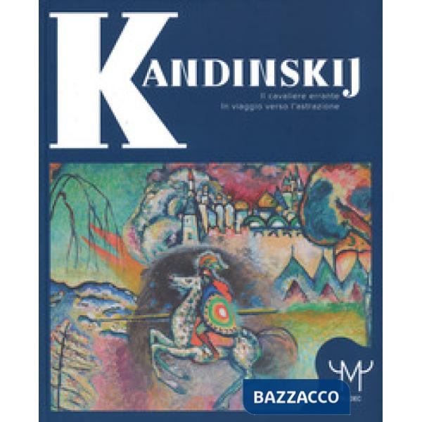 Kandinskij. Il cavaliere errante. In viaggio verso l'astrazione. Catalogo della mostra (Milano, 15 marzo-9 luglio 2017). Ediz. a