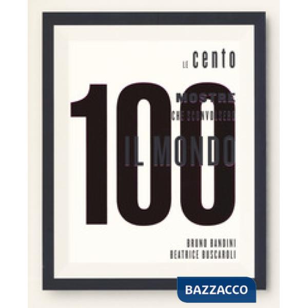 100 mostre che sconvolsero il mondo. Ediz. a colori (Le)