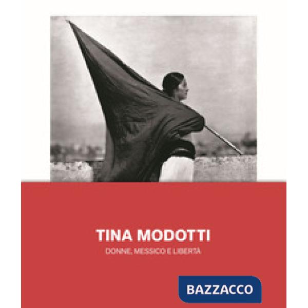 Tina Modotti. Donne, Messico e libertà. Ediz. illustrata