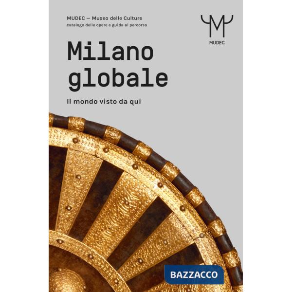 Milano globale. Il mondo visto da qui. MUDEC. Museo delle Culture di Milano. Catalogo delle opere e guida al percorso