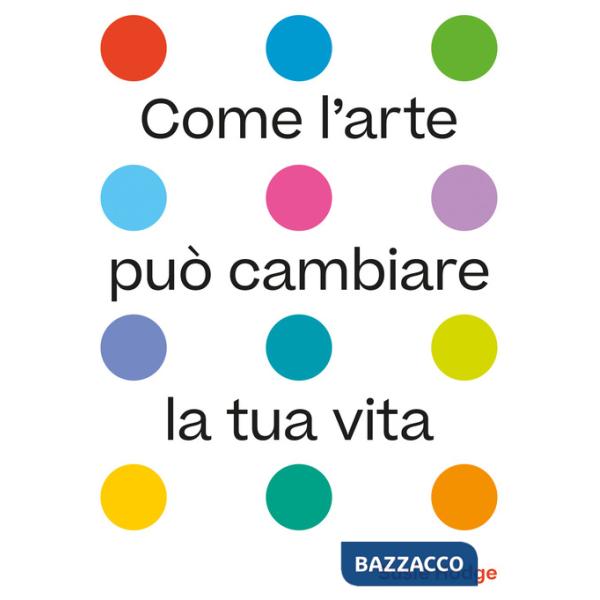 Come l'arte può cambiare la tua vita. Ediz. illustrata