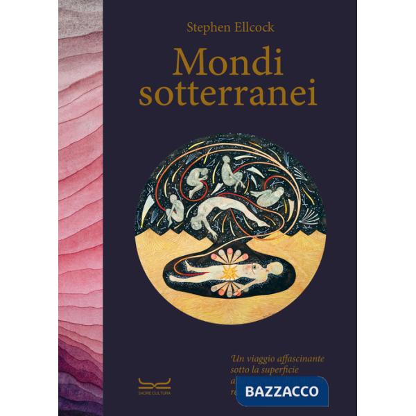 Mondi sotterranei. Un viaggio affascinante sotto la superficie alla scoperta di universi reali e immaginari. Ediz. a colori
