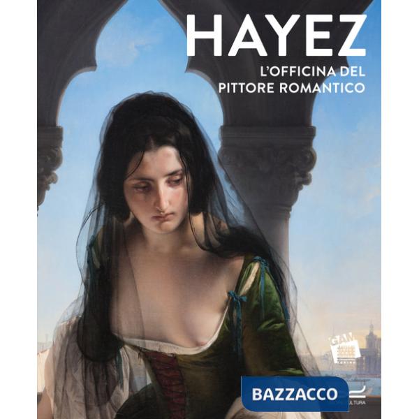 Hayez. L'officina del pittore romantico. Ediz. a colori