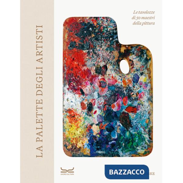 Palette degli artisti. Le tavolozze di 50 maestri della pittura. Ediz. a colori (La)