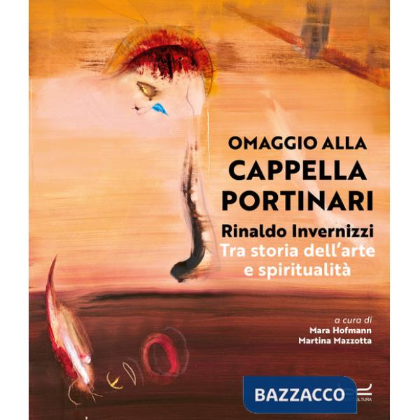 Rinaldo Invernizzi. Omaggio alla Cappella Portinari tra storia dell'arte e spiritualità. Ediz. a colori