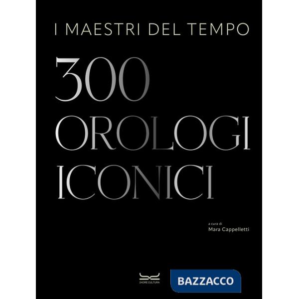 Maestri del tempo. 300 orologi iconici (I)