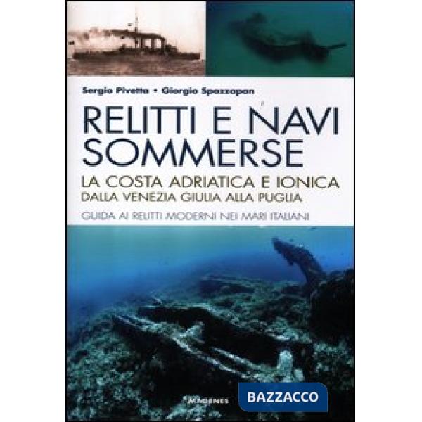 Relitti e navi sommerse. La costa adriatica e ionica dalla Venezia Giulia alla Puglia. Guida ai relitti moderni nei mari italian