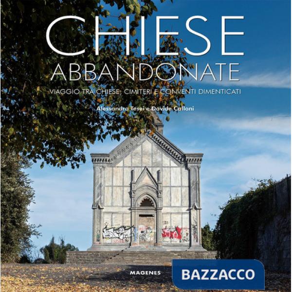 Chiese abbandonate. Viaggio tra chiese, cimiteri e conventi dimenticati