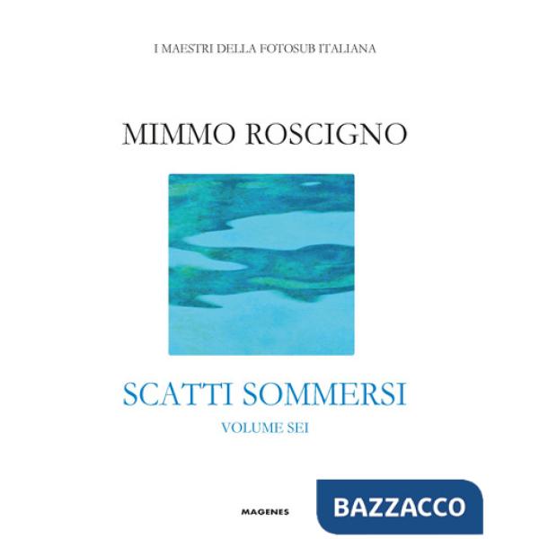 Scatti sommersi. I maestri della fotosub italiana. Vol. 6