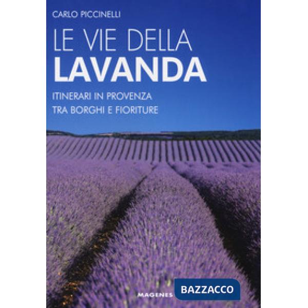 Vie della lavanda. Itinerari in Provenza tra borghi e fioriture (Le)