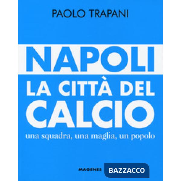 Napoli. La città del calcio. Una squadra, una maglia, un popolo