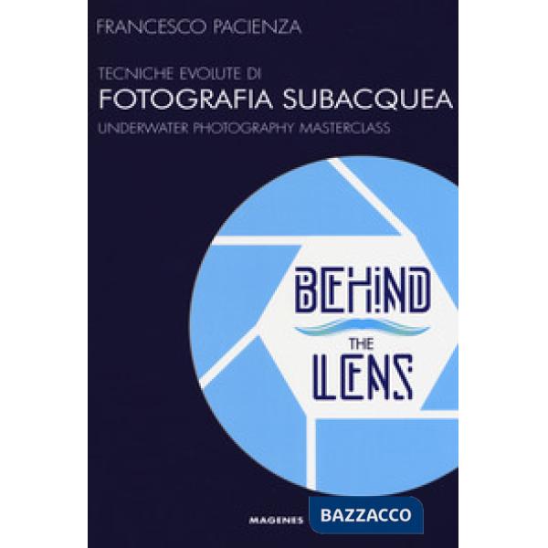 Behind the lens. Tecniche evolute di fotografia subacquea