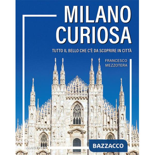 Milano curiosa. Tutto il bello che c'è da scoprire in città
