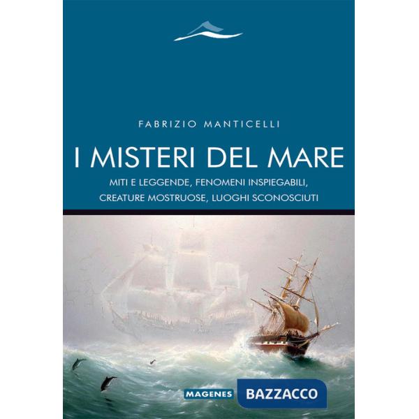 Misteri del mare. Miti e leggende, fenomeni inspiegabili, creature mostruose, luoghi sconosciuti (I)