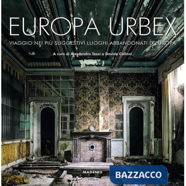 Europa Urbex. Viaggio nei più suggestivi luoghi abbandonati d'Europa. Ediz. illustrata