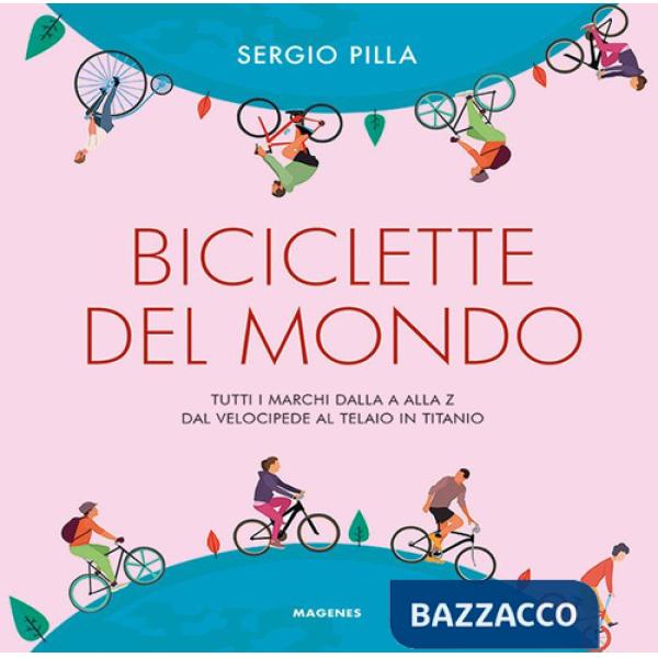 Biciclette del mondo. Tutti i marchi dalla A alla Z, dal velocipede al telaio in titanio