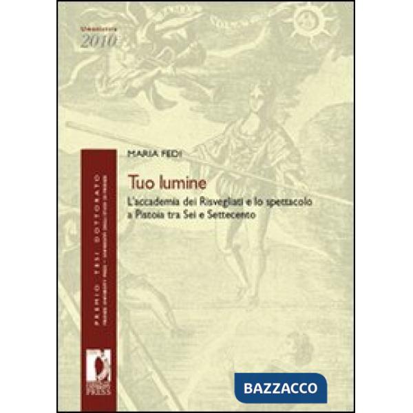 Tuo lumine. L'accademia dei Risvegliati e lo spettacolo a Pistoia tra Sei e Settecento