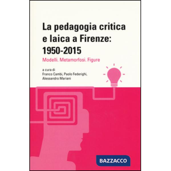 Pedagogia critica e laica a Firenze: 1950-2015. Modelli. Metamorfosi. Figure (La